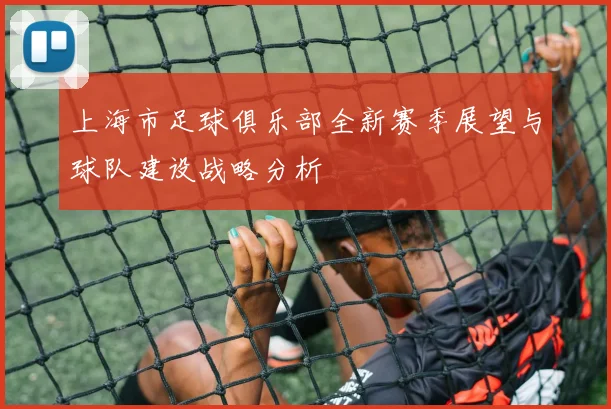 上海市足球俱乐部全新赛季展望与球队建设战略分析