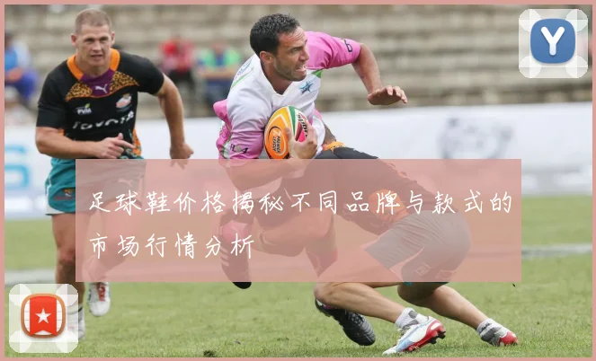 足球鞋价格揭秘不同品牌与款式的市场行情分析