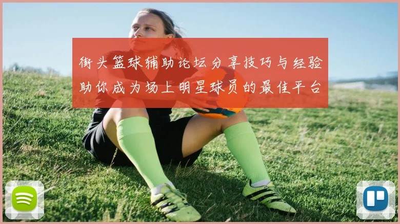 街头篮球辅助论坛分享技巧与经验助你成为场上明星球员的最佳平台