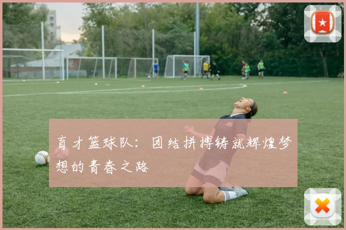 育才篮球队：团结拼搏铸就辉煌梦想的青春之路