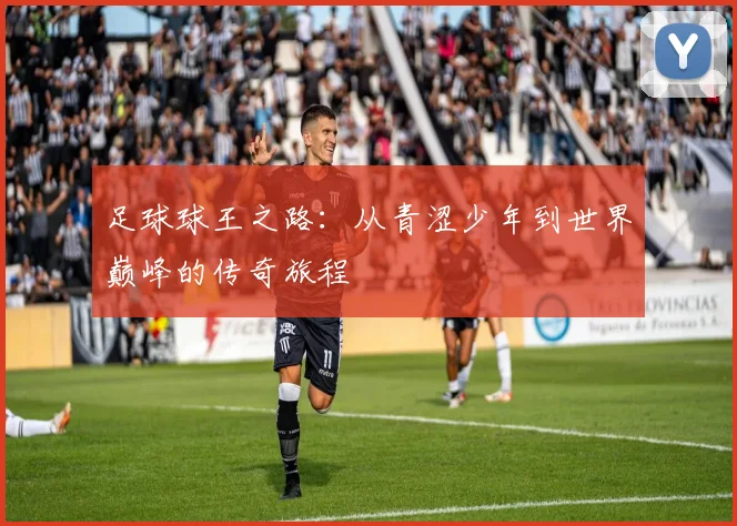 足球球王之路：从青涩少年到世界巅峰的传奇旅程