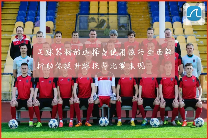 足球器材的选择与使用技巧全面解析助你提升球技与比赛表现