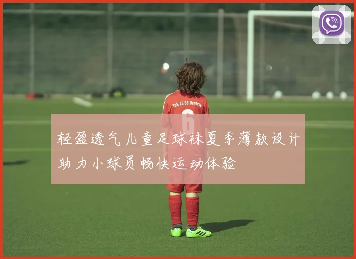 轻盈透气儿童足球袜夏季薄款设计助力小球员畅快运动体验