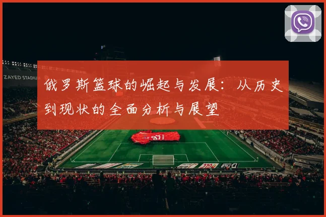 俄罗斯篮球的崛起与发展：从历史到现状的全面分析与展望